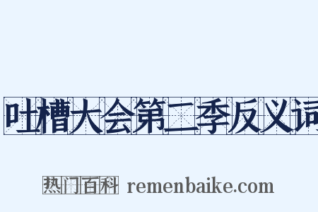 吐槽大会第二季反义词是什么意思的图片